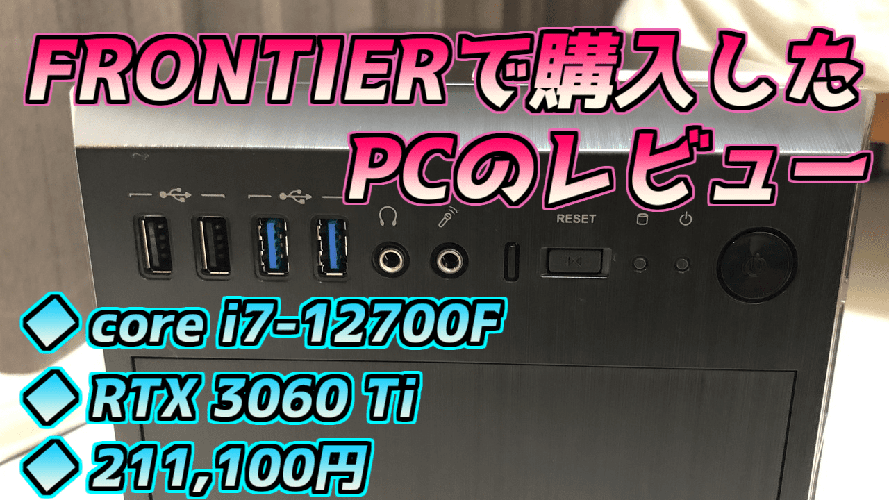 BTO】FRONTIERで購入したPCのレビュー【core i7-12700F/RTX3060Ti 